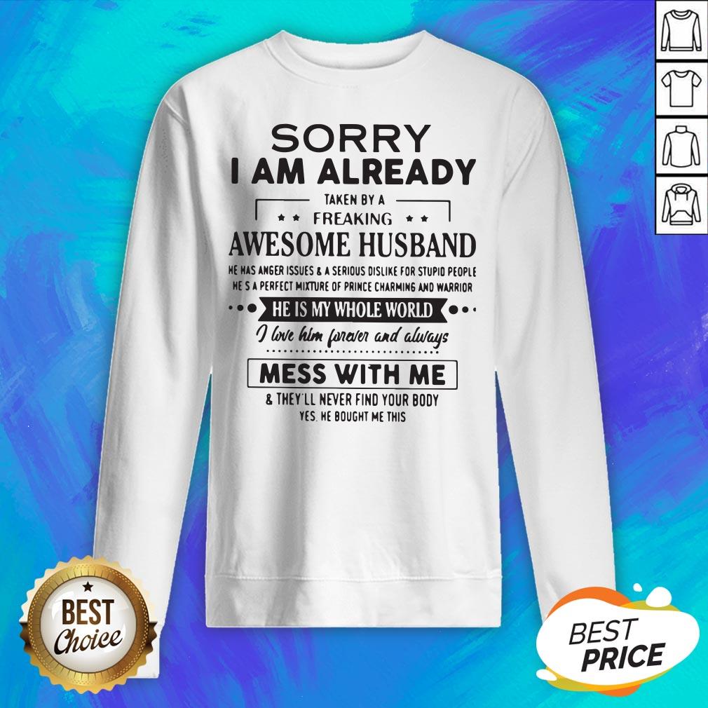 sorry-i-am-already-taken-by-a-freaking-awesome-husband-he-is-my-whole-world-mess-with-me-sweatshirt.jpg