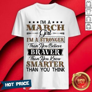 I’m A March Girl I’m A Stronger Than You Believe Braver Than You Know Smarter Than You Think Shirt