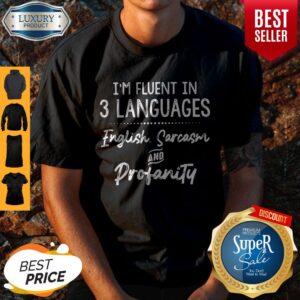 Nice Im Fluent In 3 Languages English Sarcasm And Profanity shirt