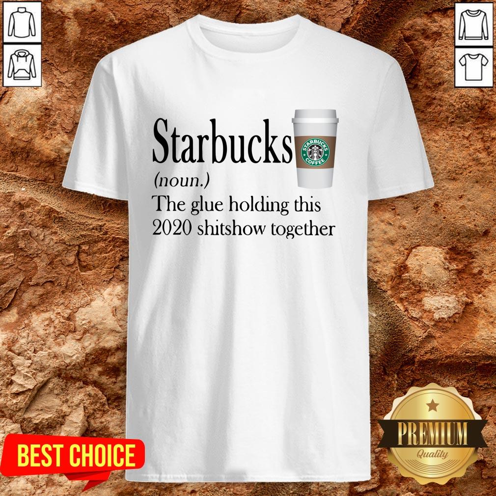 Starbucks The Glue Holding This 2020 Shitshow Together Shirt