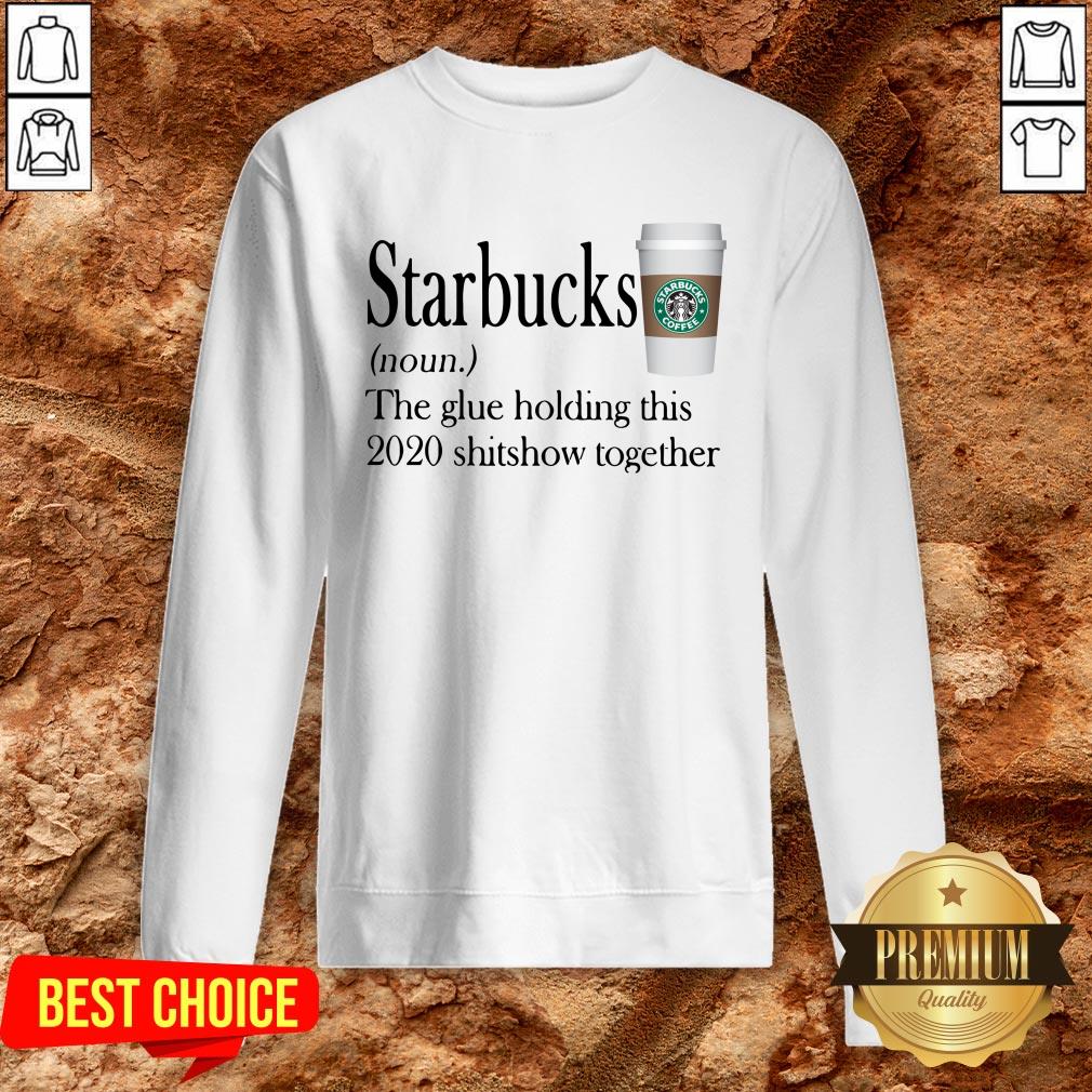 Starbucks The Glue Holding This 2020 Shitshow Together Shirt