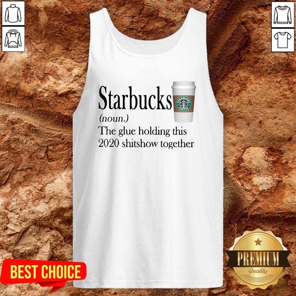 Starbucks The Glue Holding This 2020 Shitshow Together Shirt