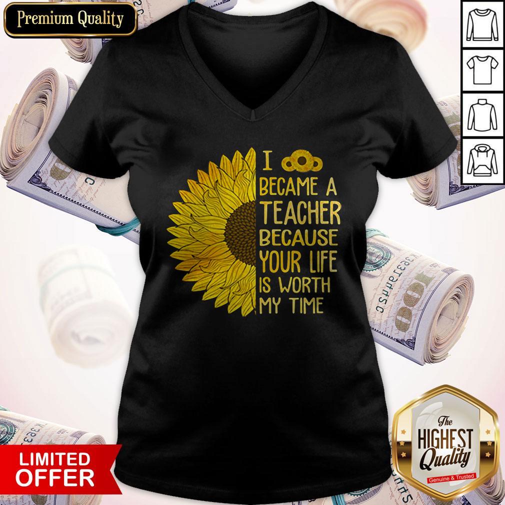 Sunflower I Became A Teacher Because Your Life Is Worth My Time Shirt
