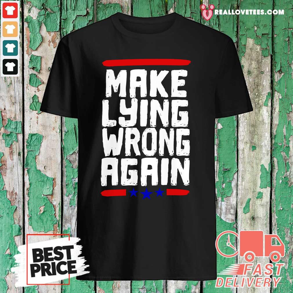 Super nice Make Lying Wrong Again Anti Trump Campaign Shirt