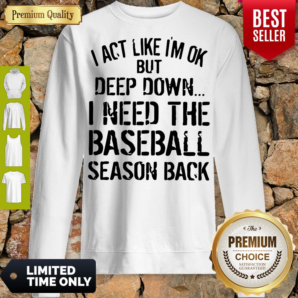 I Act Like I’m Ok But Deep Down I Need The Baseball Season Back Shirt