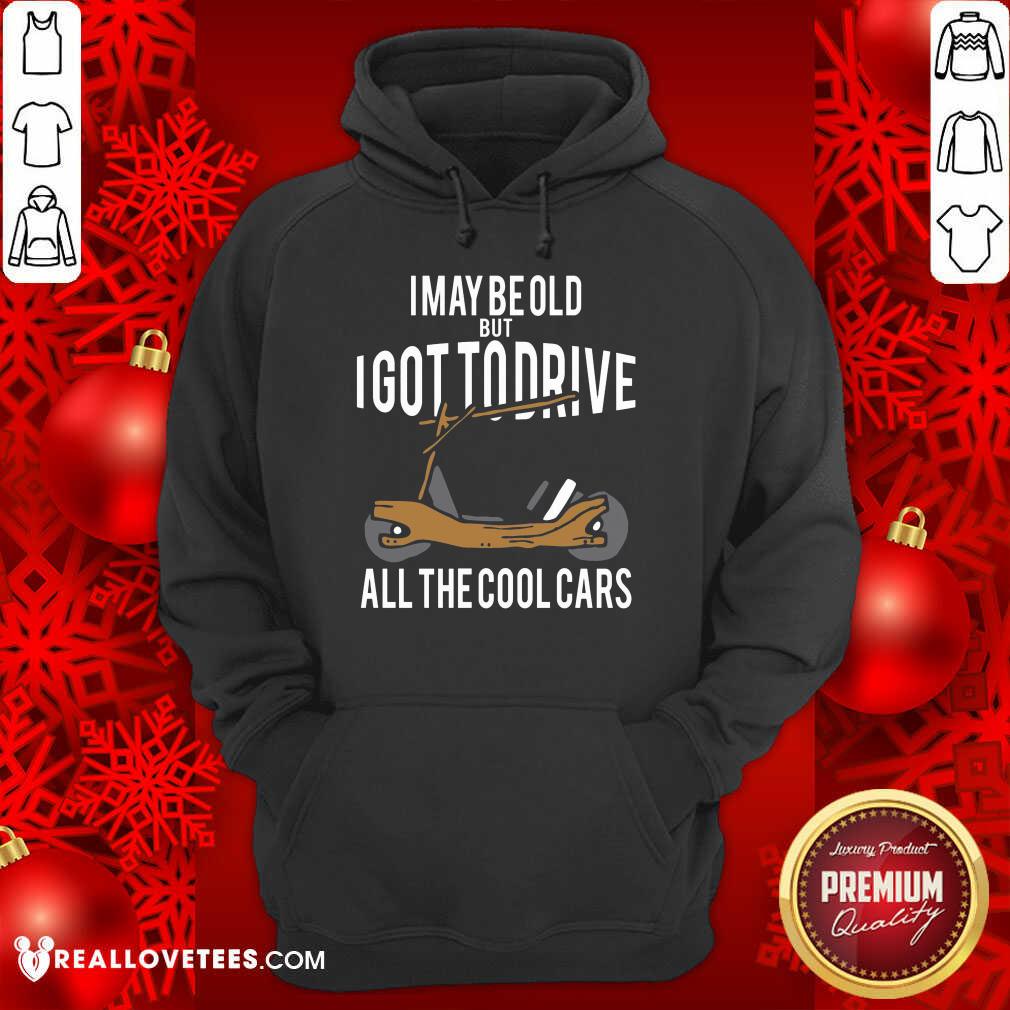 Sweet I May Be Old But I Got To Drive All The Cool Cars Shirt