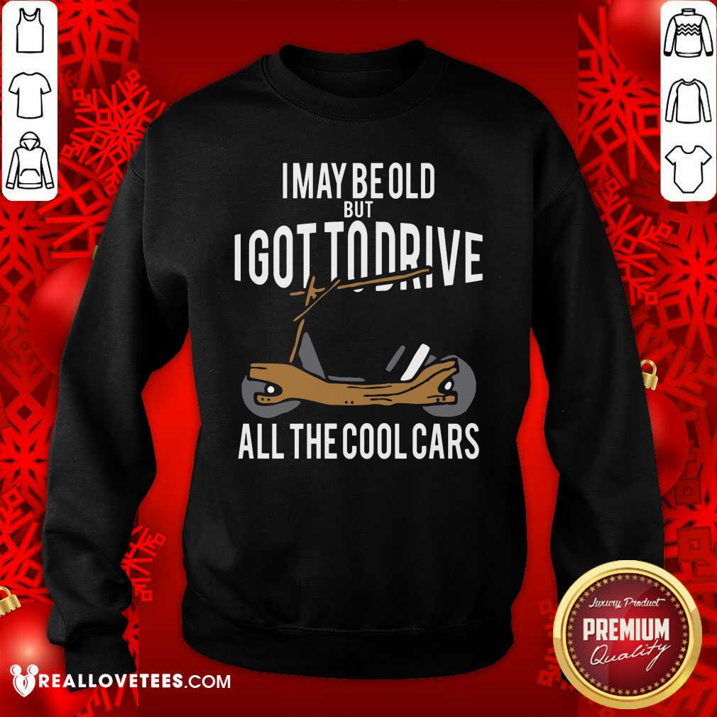 Sweet I May Be Old But I Got To Drive All The Cool Cars Shirt