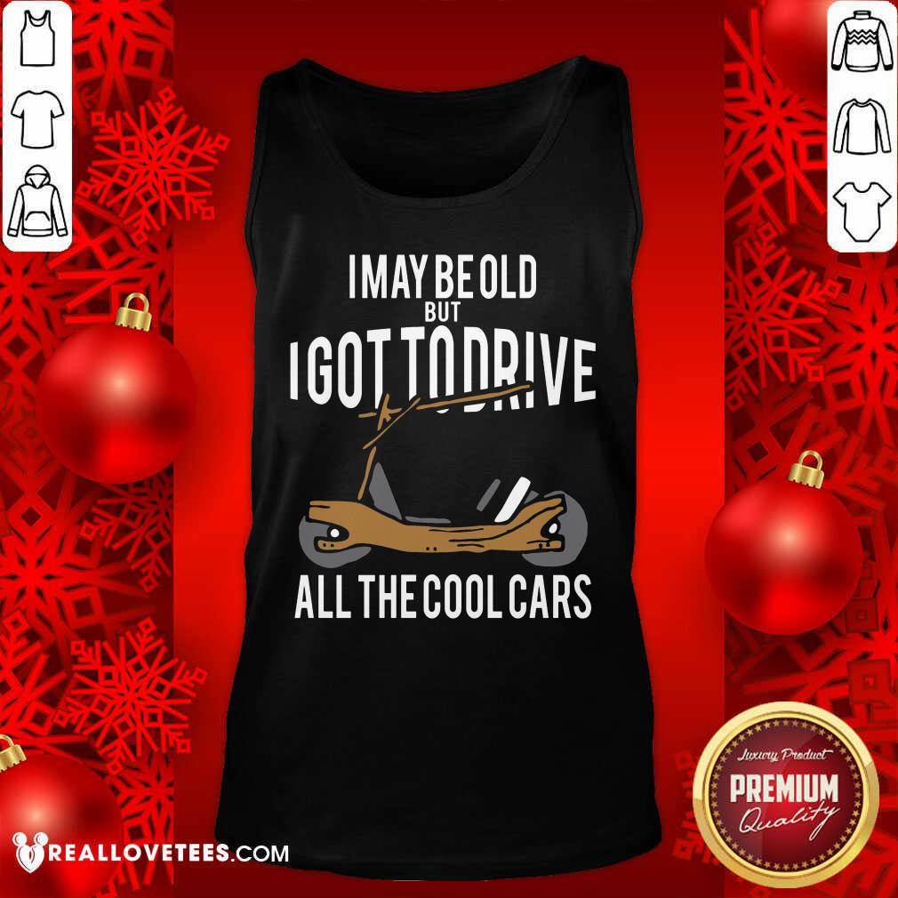 Sweet I May Be Old But I Got To Drive All The Cool Cars Shirt