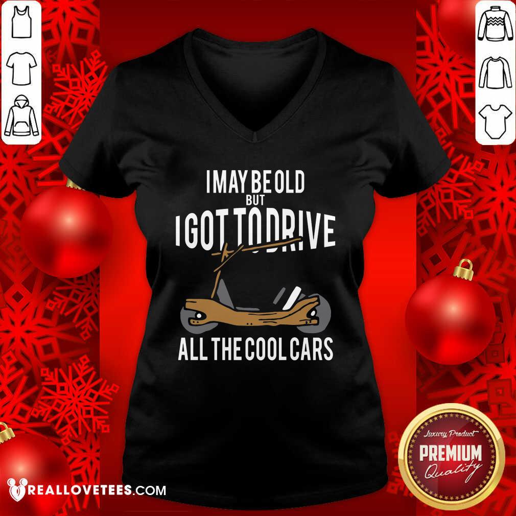 Sweet I May Be Old But I Got To Drive All The Cool Cars Shirt