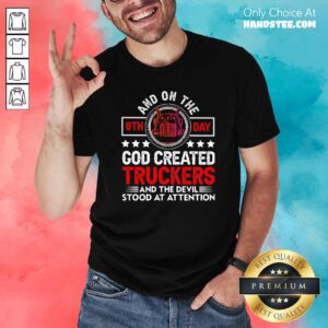 Top And On The 8th Day God Created Truckers And Devil Stood At Attention Shirt