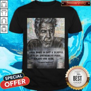 Anthony Bourdain Your Body Is Not A Temple Its An Amusement Park Enjoy The Ride Shirt