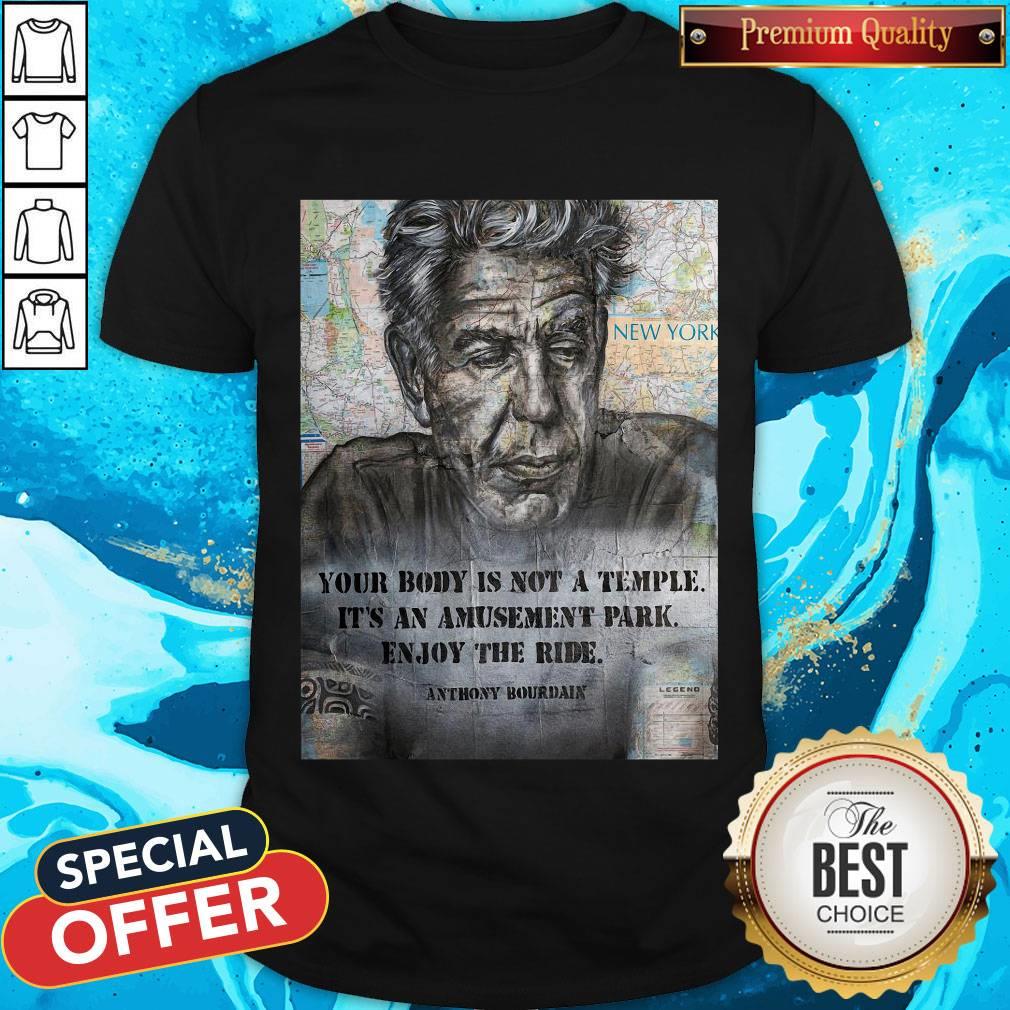 anthony-bourdain-your-body-is-not-a-temple-its-an-amusement-park-enjoy-the-ride-shirt.jpg