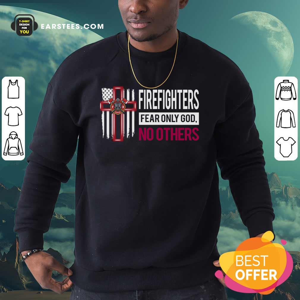 Good Firefighters Fear Only God No Others Shirt