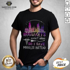 Hogwarts Wasn't Hiring So I Save Muggles Instead Shirt
