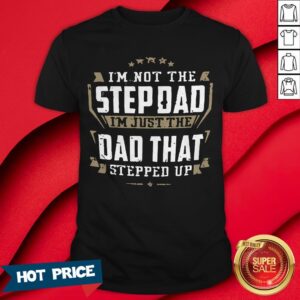 I’m Not The Stepdad I’m Just The Dad That Stepped Up T-Shirt