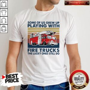Some Of Us Grew Up Playing With Fire Trucks The Lucky Ones Still Do Vintage Shirt