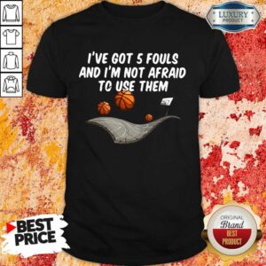 Embarrassed Basketball Ive Got 5 Fouls And Im Not Afraid To Use Them Shirt