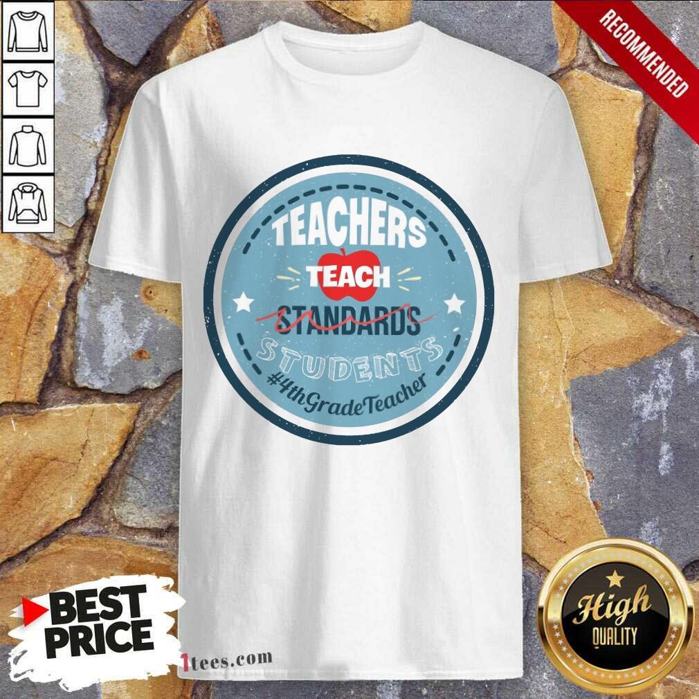 Teachers Teach Standards Students 4Th Shirt