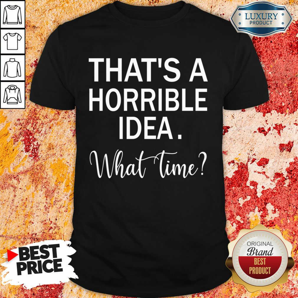 That's A Horrible Idea What Time Shirt