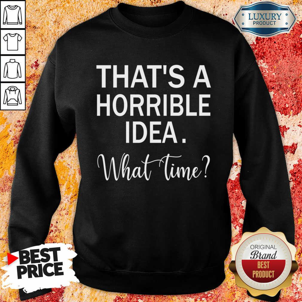 That's A Horrible Idea What Time Shirt
