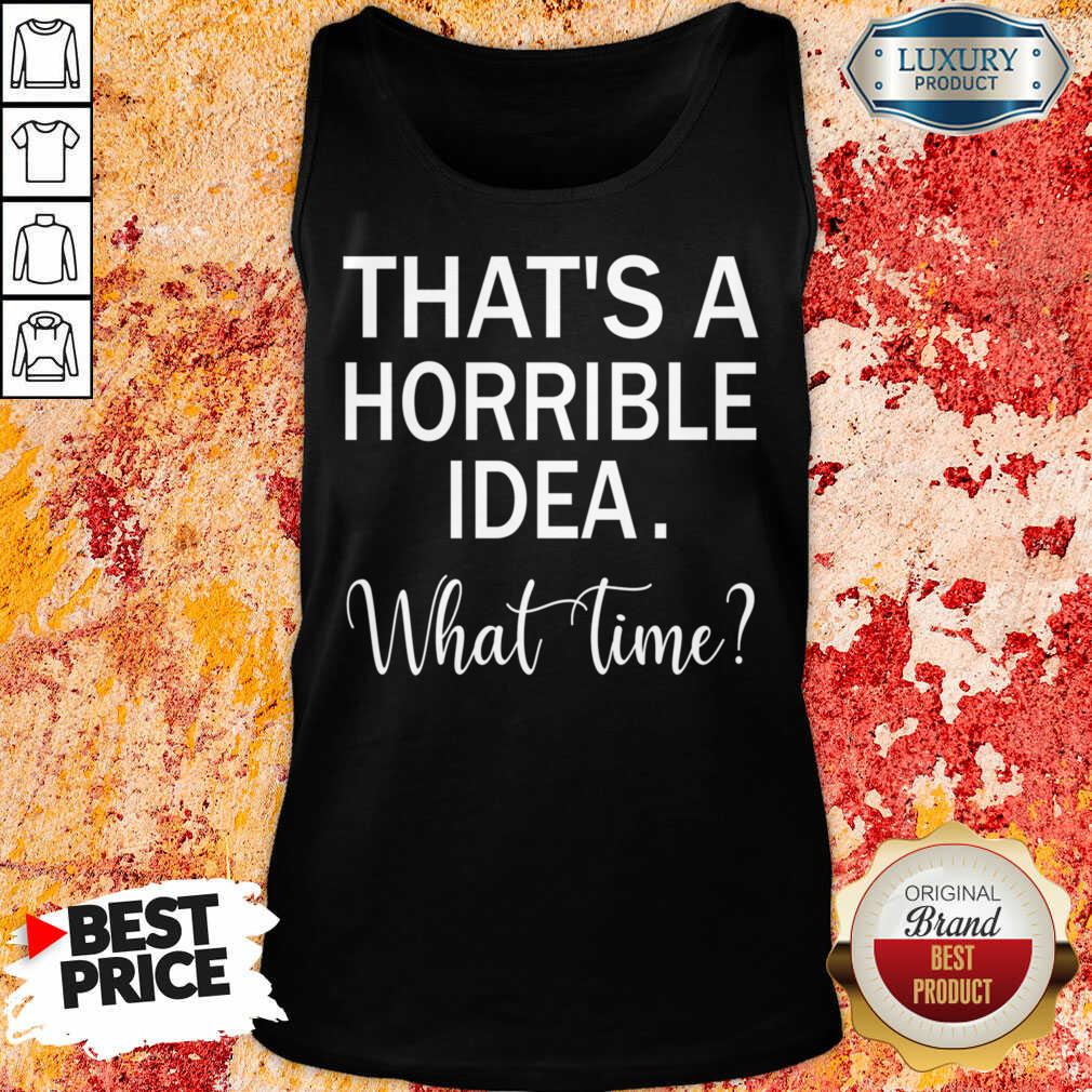 That's A Horrible Idea What Time Shirt
