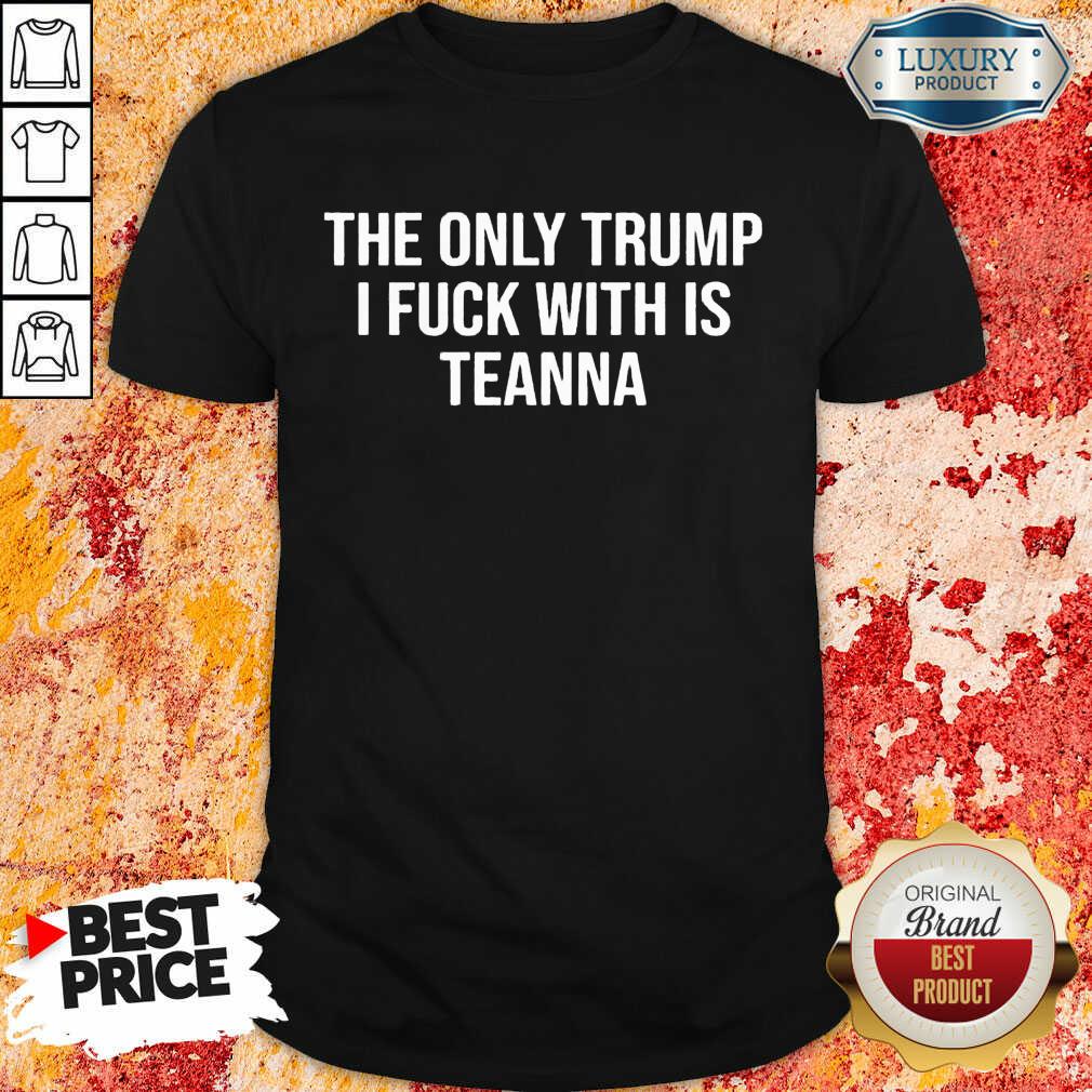 The Only Trump I Fuck With Is Teanna Shirt