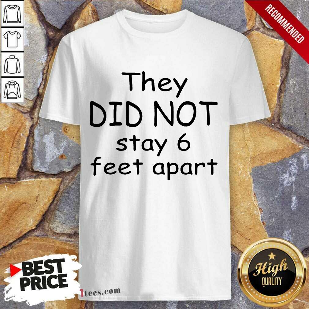 They Did Not Stay 6 Feet Apart Shirt