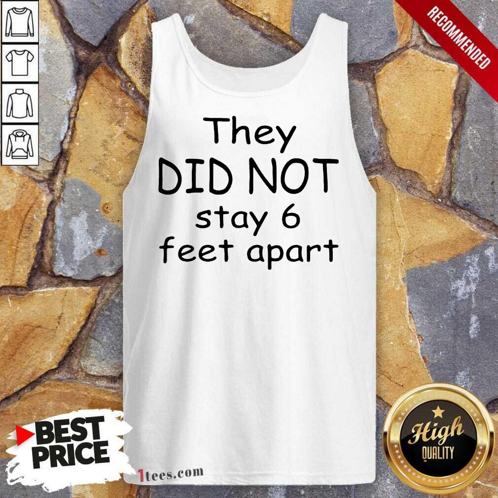 They Did Not Stay 6 Feet Apart Shirt