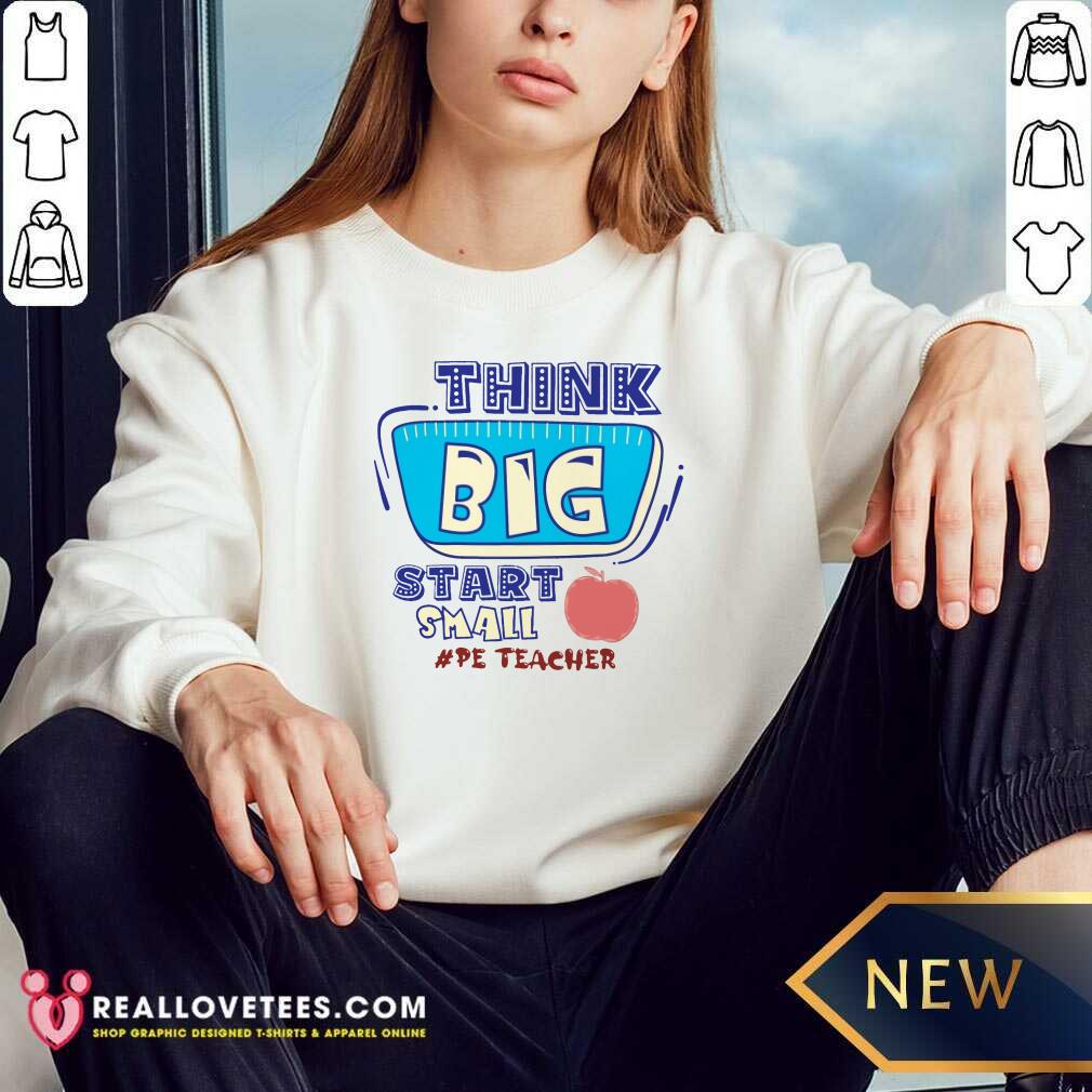 Think Big Start Small Pe Teacher Shirt