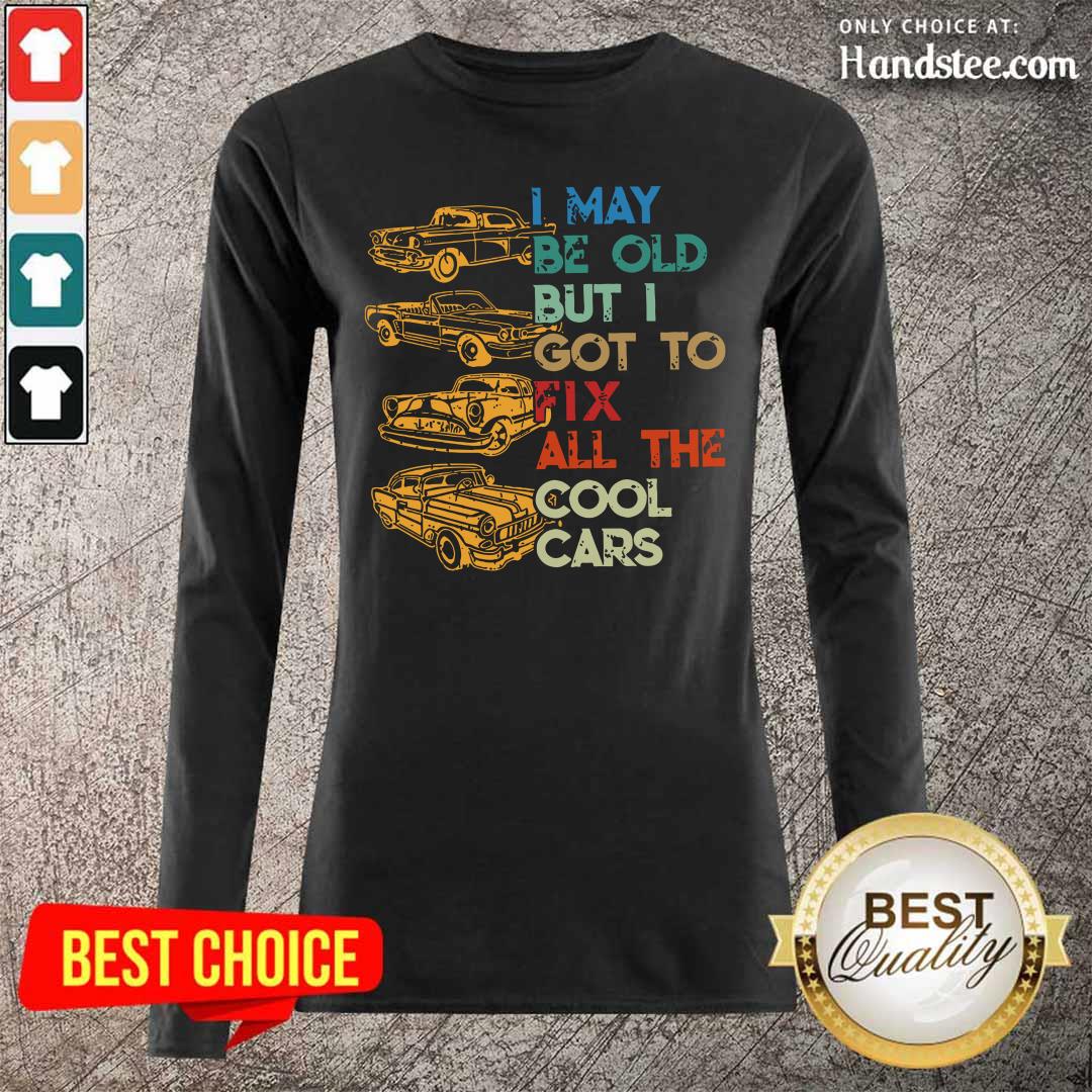 Tired I May Be Old But I Got To Fix All 6 The Cool Cars Shirt