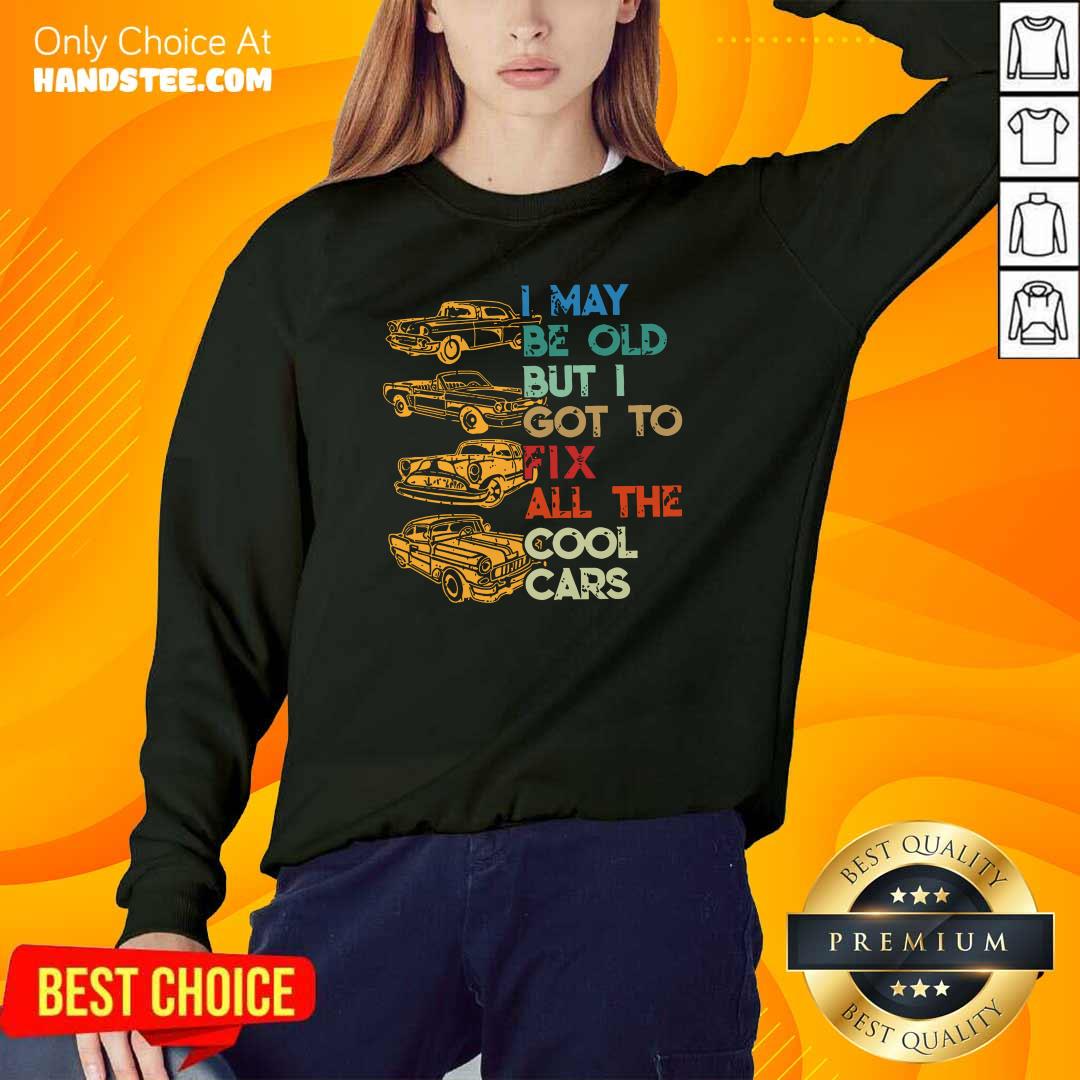 Tired I May Be Old But I Got To Fix All 6 The Cool Cars Shirt