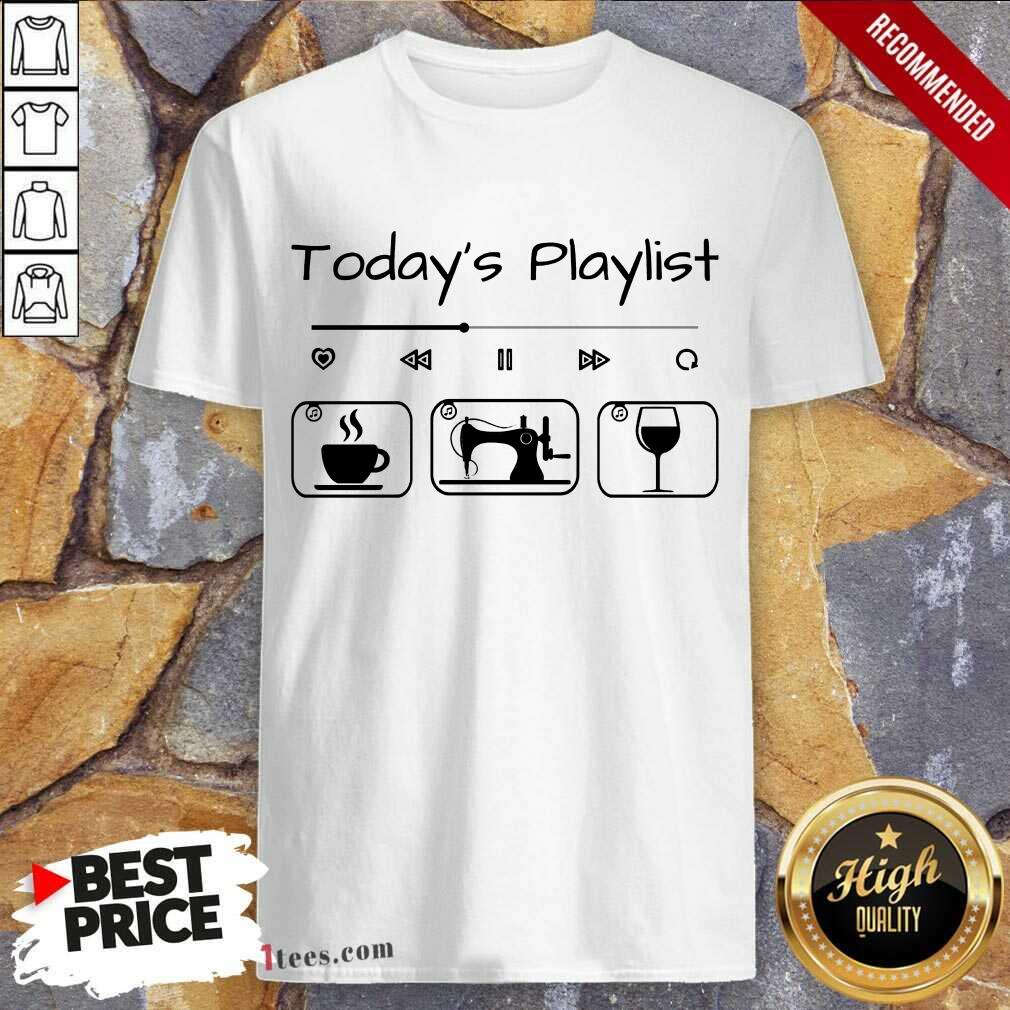 Todays Playlist Coffee Sewing Wine Shirt