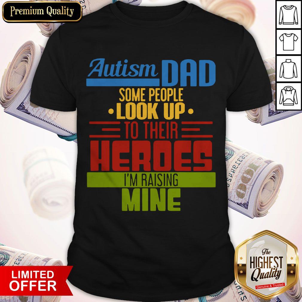 Top Autism Dad Some People Look Up To Their Heroes I’m Raising Mine Shirt