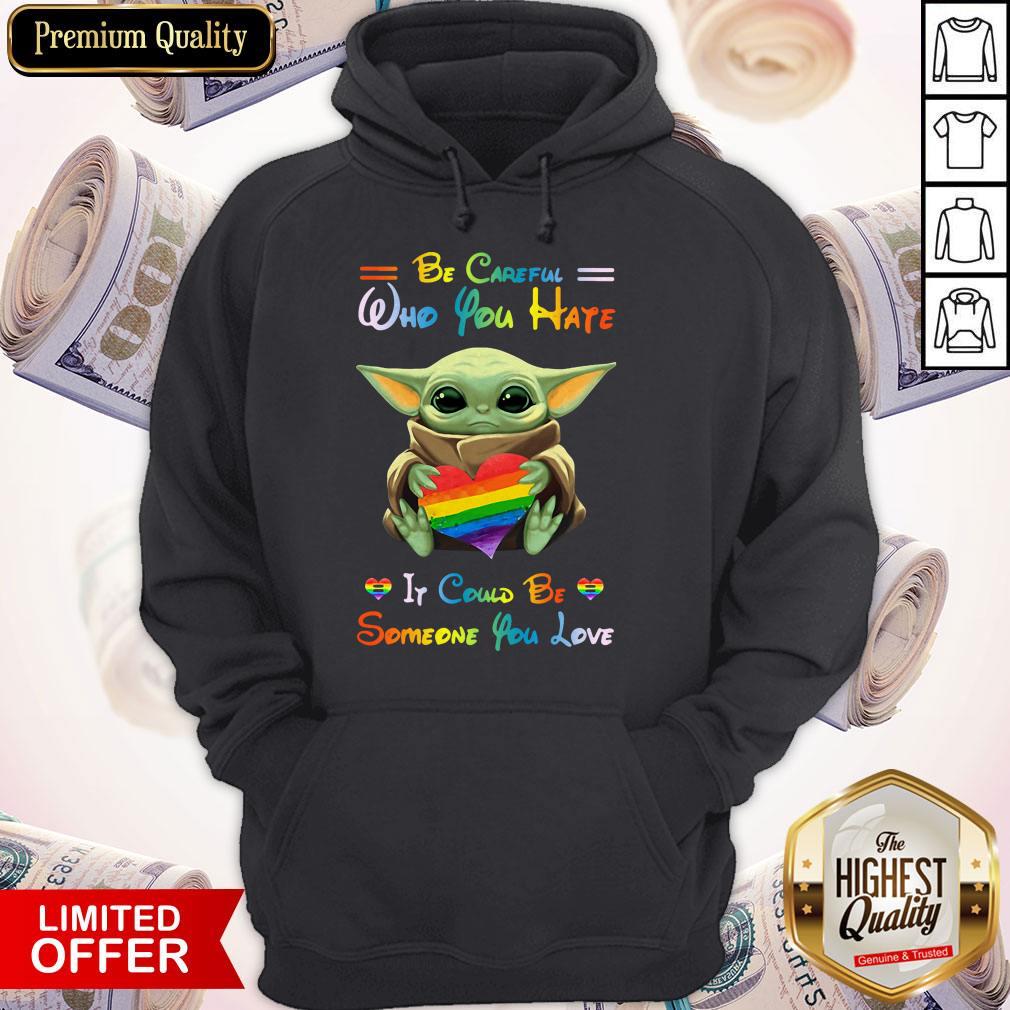 Top Baby Yoda Be Careful Who You Hate It Could Be Someone You Love Shirt