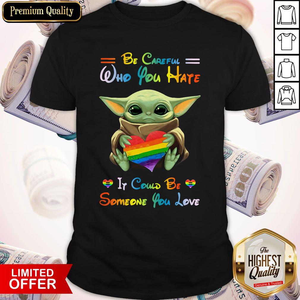 Top Baby Yoda Be Careful Who You Hate It Could Be Someone You Love Shirt