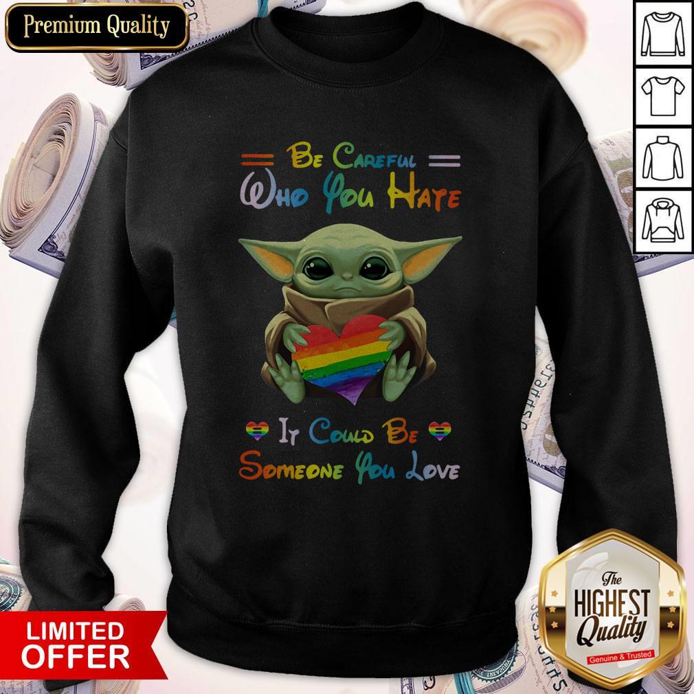 Top Baby Yoda Be Careful Who You Hate It Could Be Someone You Love Shirt
