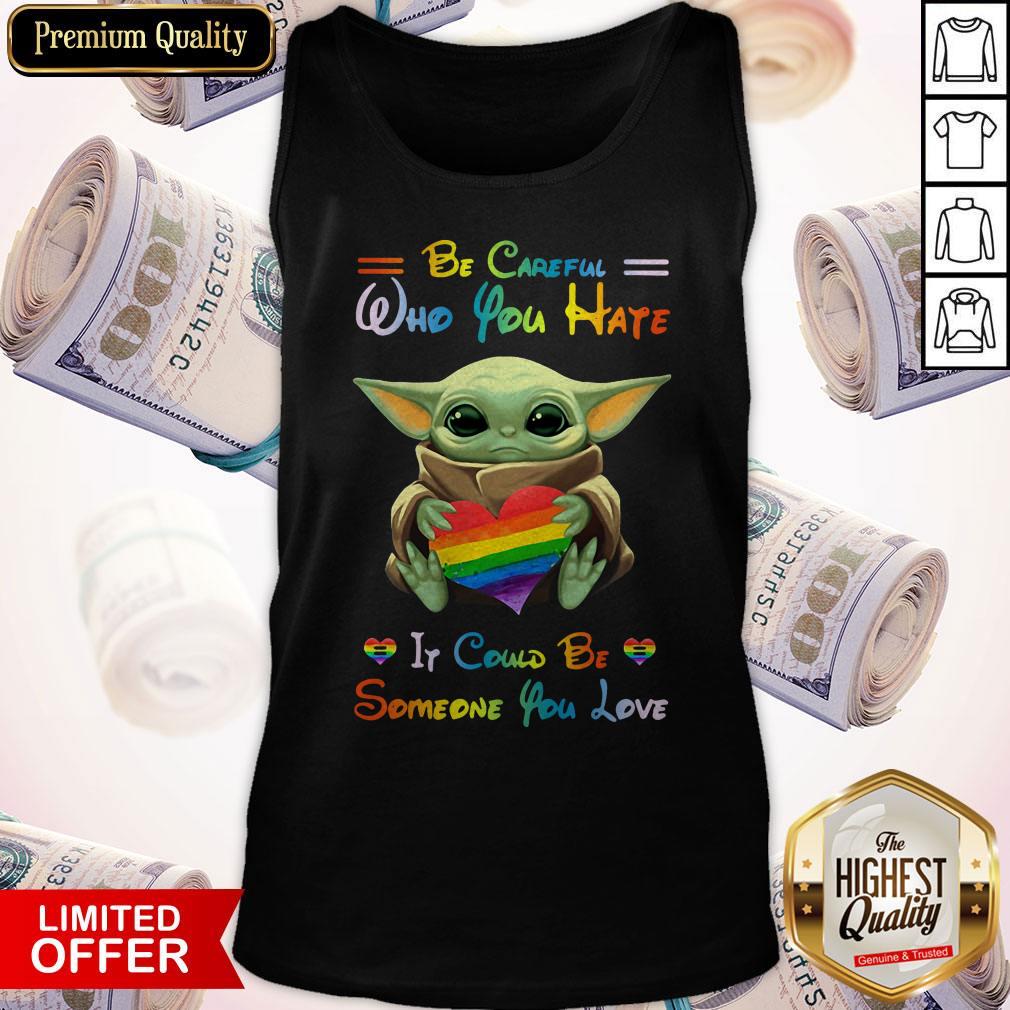 Top Baby Yoda Be Careful Who You Hate It Could Be Someone You Love Shirt