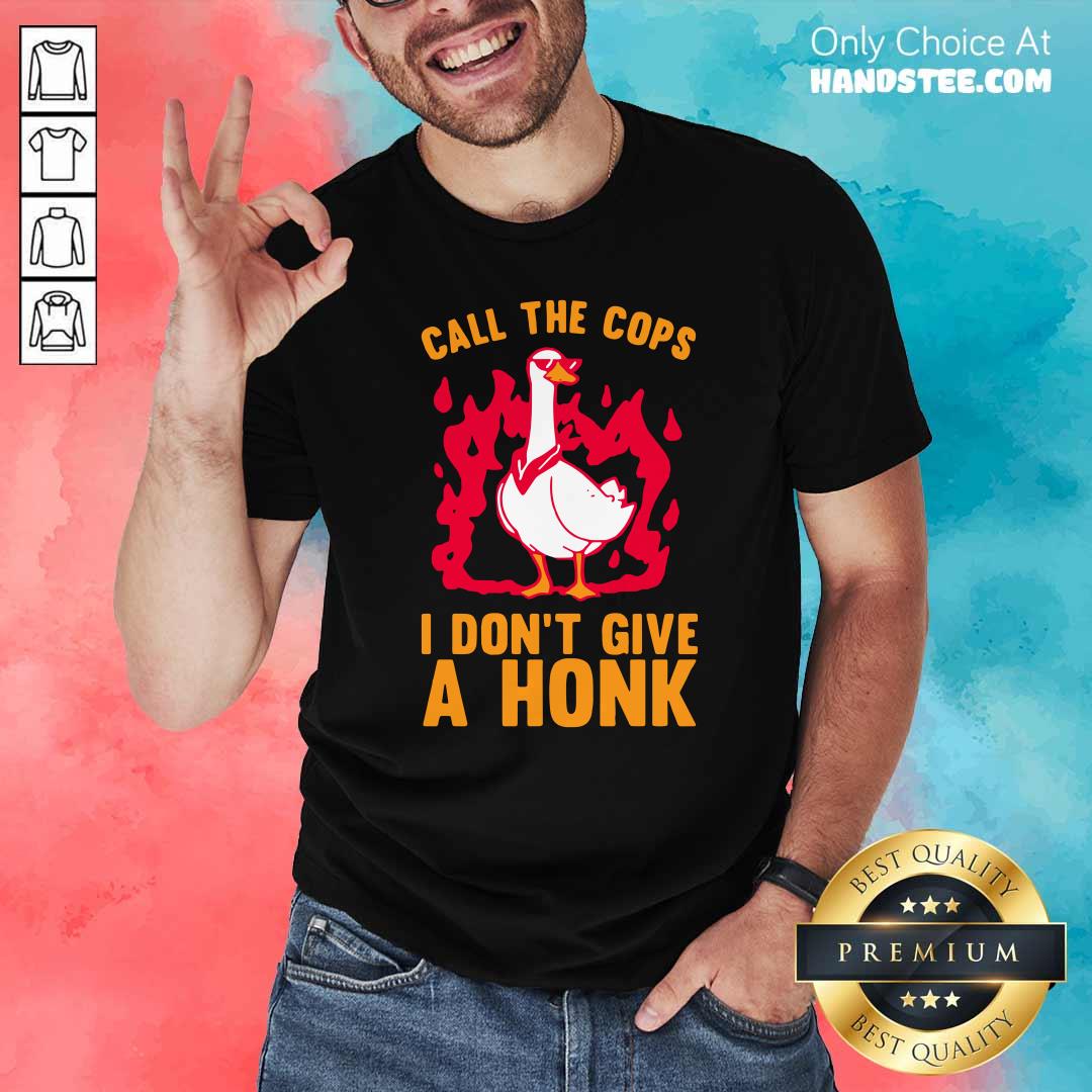 Top Call The Cops I Dont Give A Honk Shirt