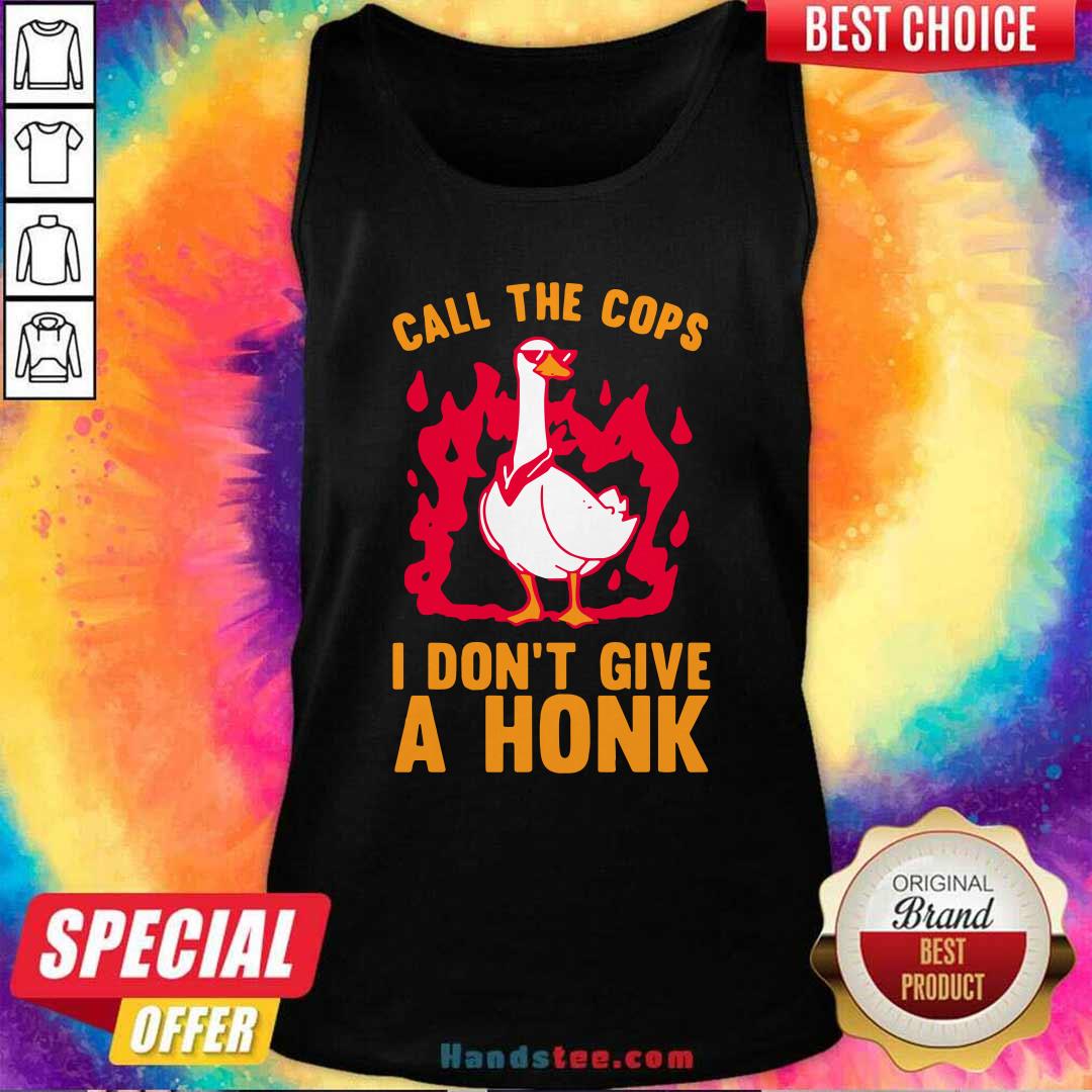 Top Call The Cops I Dont Give A Honk Shirt