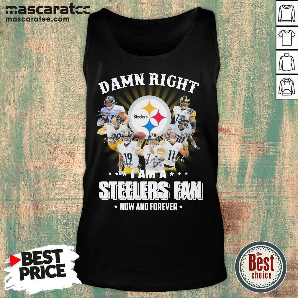 Top Damn Right I Am A Pittsburgh Steelers Fan Now And Forever Signature Shirt