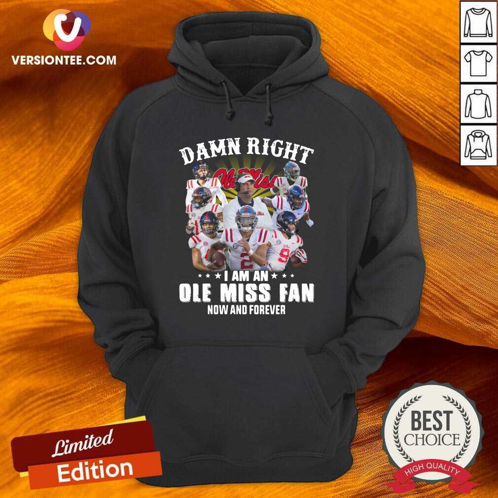 Top Damn Right Ole Miss I Am An Ole Miss Fan Now And Forever Shirt
