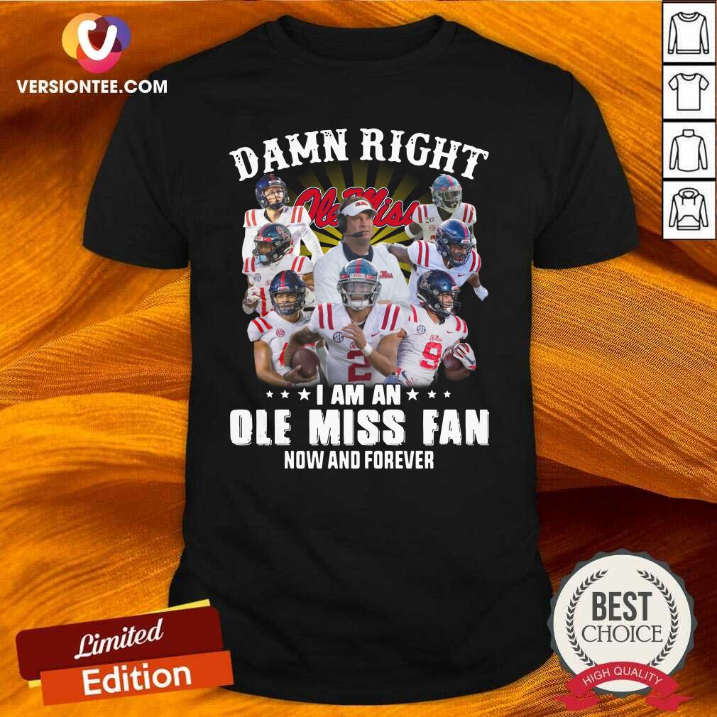 Top Damn Right Ole Miss I Am An Ole Miss Fan Now And Forever Shirt