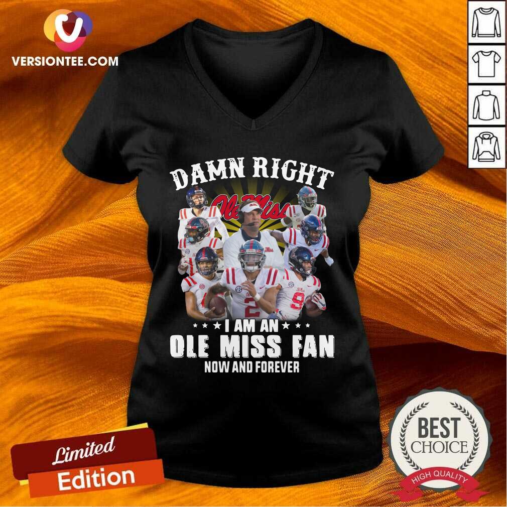 Top Damn Right Ole Miss I Am An Ole Miss Fan Now And Forever Shirt