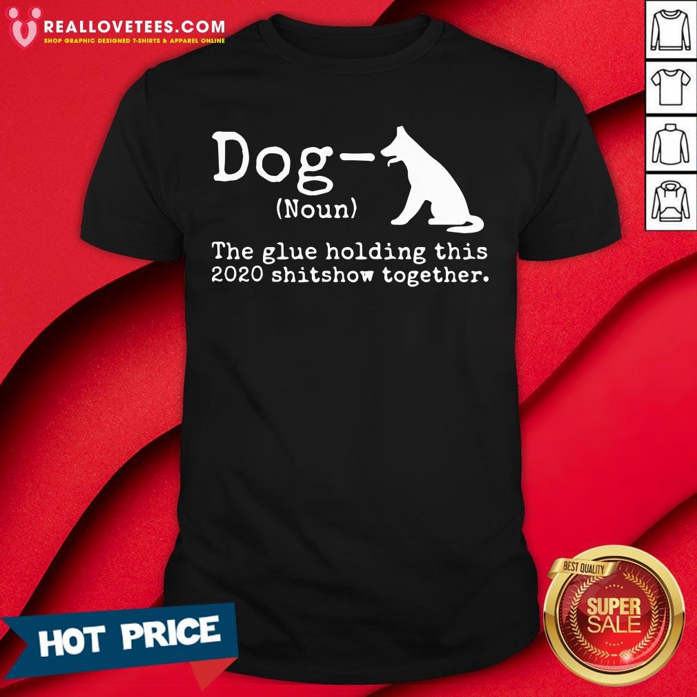 Top Dog Definition The Glue Holding This 2020 Shitshow Together Shirt