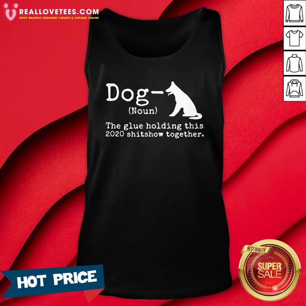 Top Dog Definition The Glue Holding This 2020 Shitshow Together Shirt