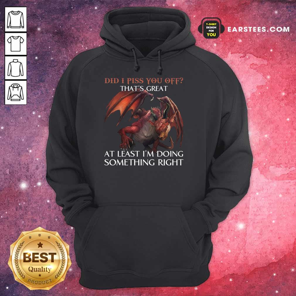 Top Dragon Did I Piss You Off That’s Great Shirt