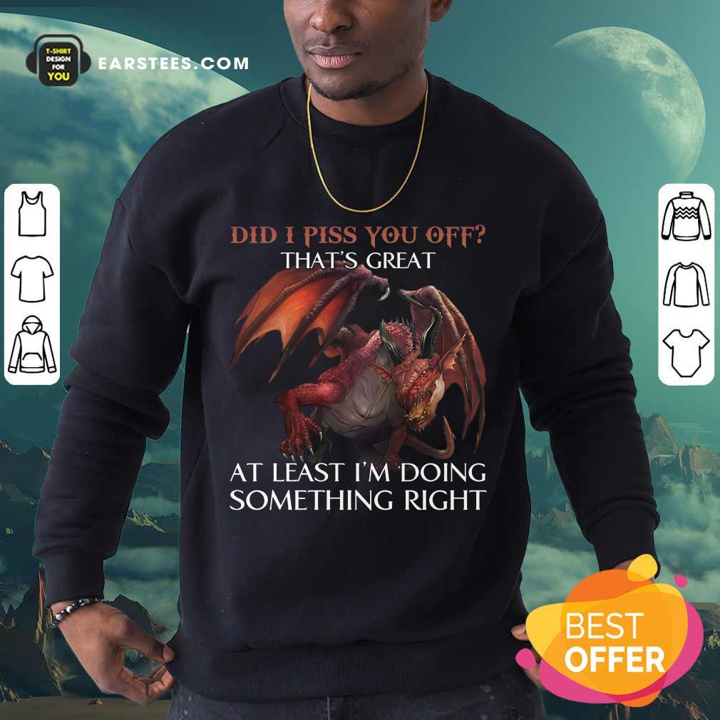 Top Dragon Did I Piss You Off That’s Great Shirt