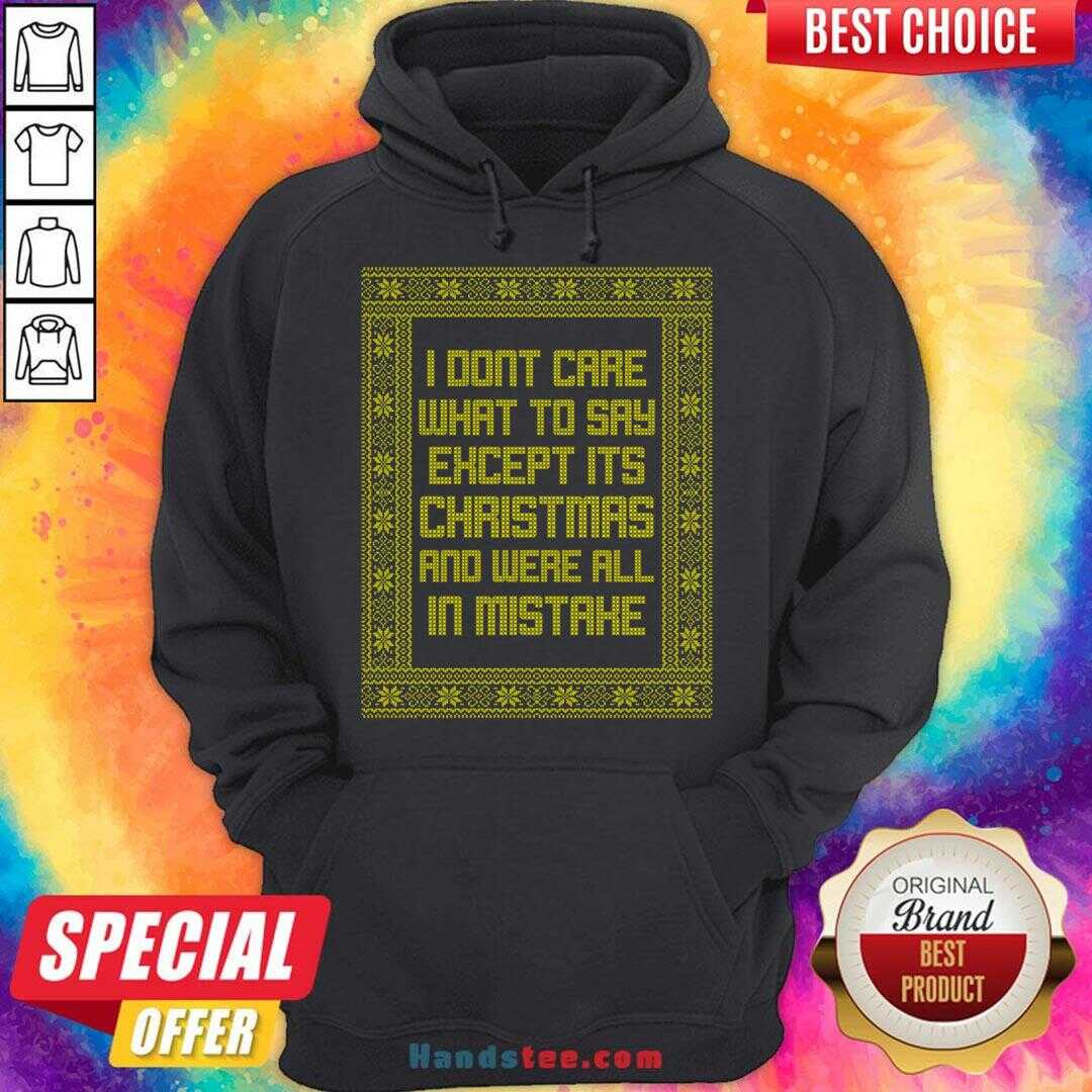 top-i-dont-care-what-to-say-except-its-christmas-and-were-all-in-mistake-hoodie.jpg