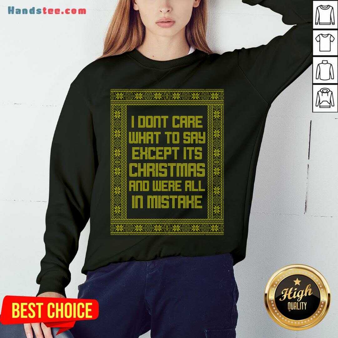 top-i-dont-care-what-to-say-except-its-christmas-and-were-all-in-mistake-sweatshirt.jpg
