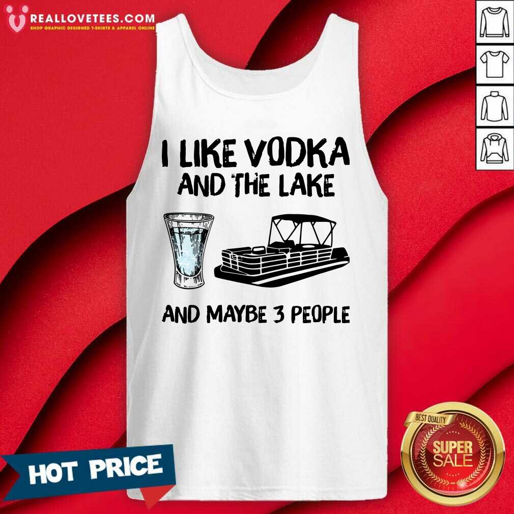 Top I Like Vodka And The Lake And Maybe 3 People Shirt